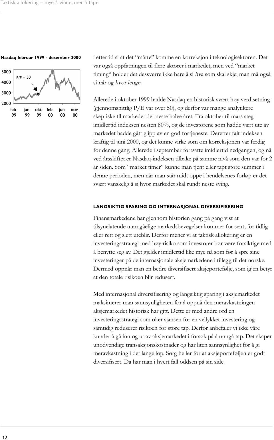 Allerede i oktober 1999 hadde Nasdaq en historisk svært høy verdisetning (gjennomsnittlig P/E var over 50), og derfor var mange analytikere skeptiske til markedet det neste halve året.