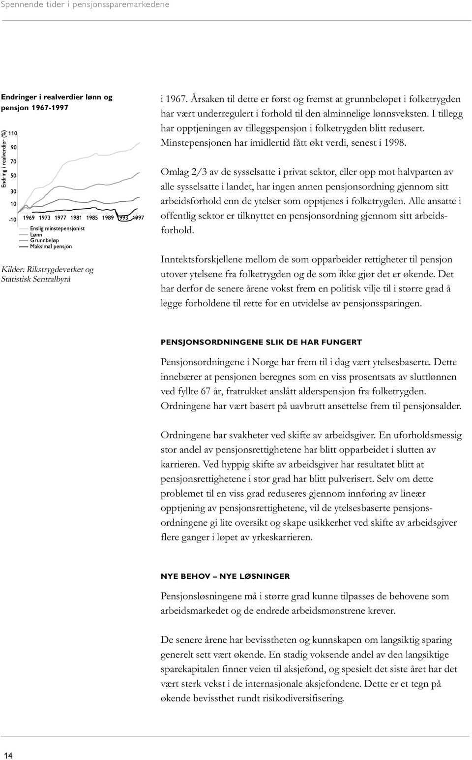 I tillegg har opptjeningen av tilleggspensjon i folketrygden blitt redusert. Minstepensjonen har imidlertid fått økt verdi, senest i 1998.