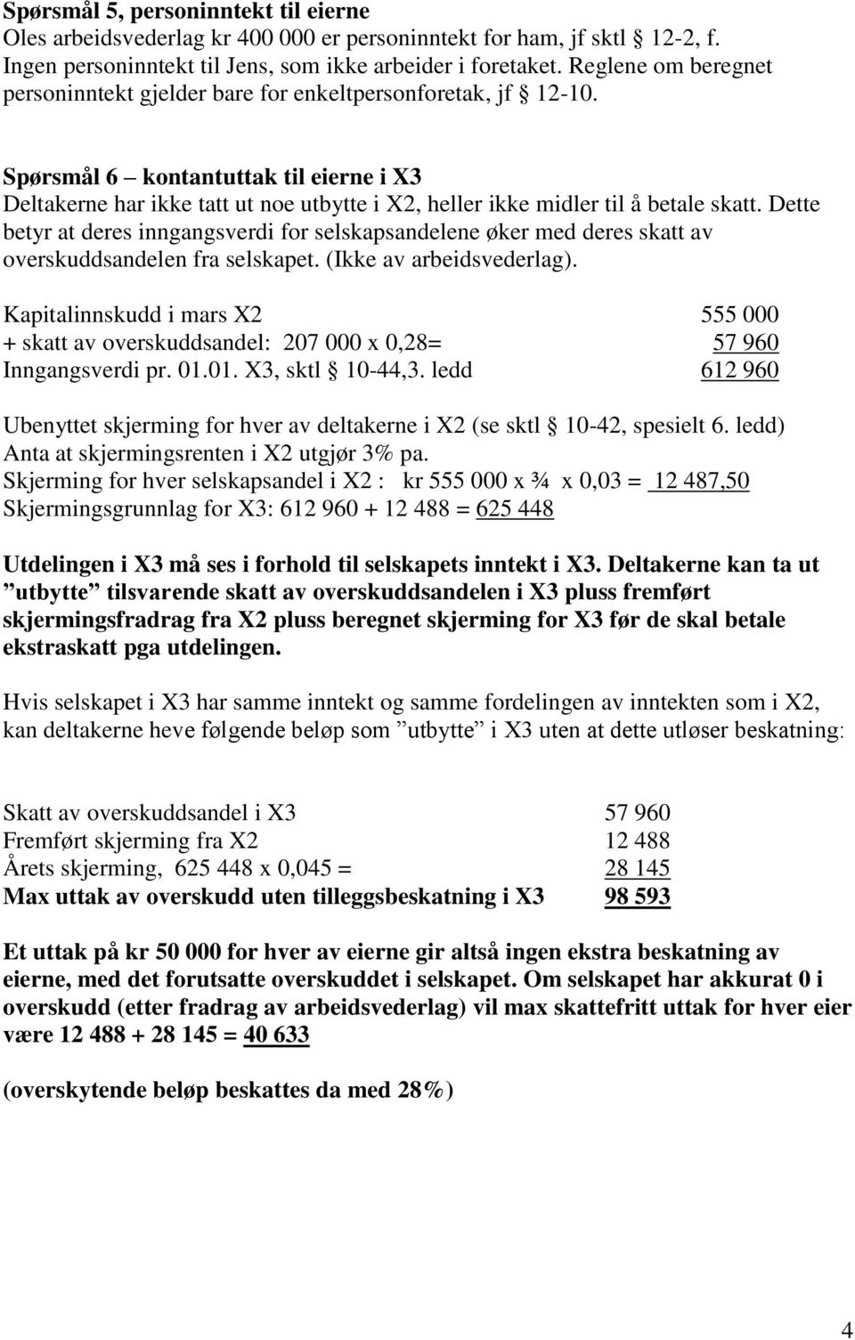 Spørsmål 6 kontantuttak til eierne i X3 Deltakerne har ikke tatt ut noe utbytte i X2, heller ikke midler til å betale skatt.