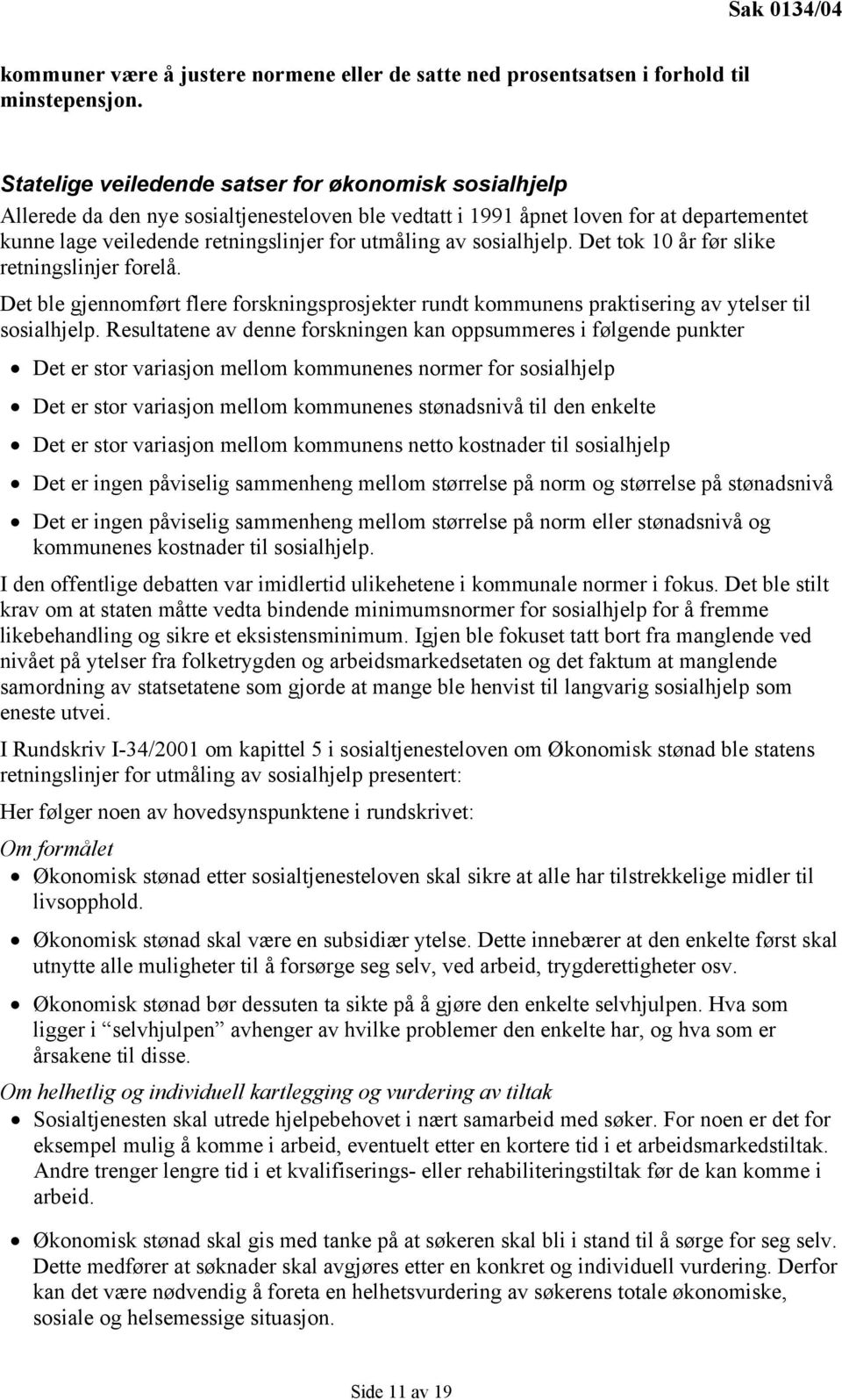 sosialhjelp. Det tok 10 år før slike retningslinjer forelå. Det ble gjennomført flere forskningsprosjekter rundt kommunens praktisering av ytelser til sosialhjelp.