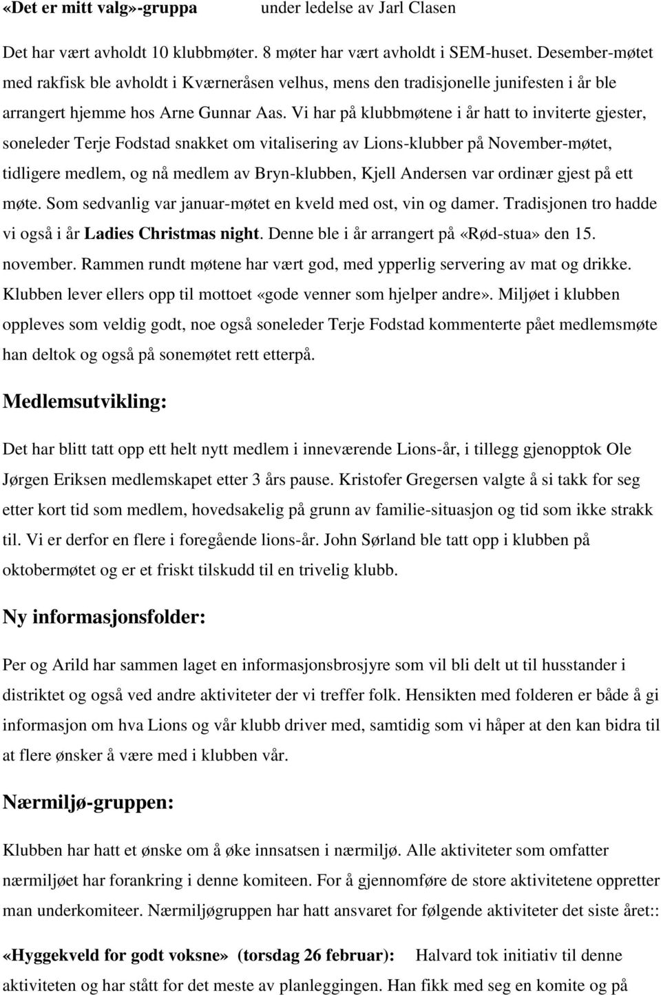 Vi har på klubbmøtene i år hatt to inviterte gjester, soneleder Terje Fodstad snakket om vitalisering av Lions-klubber på November-møtet, tidligere medlem, og nå medlem av Bryn-klubben, Kjell