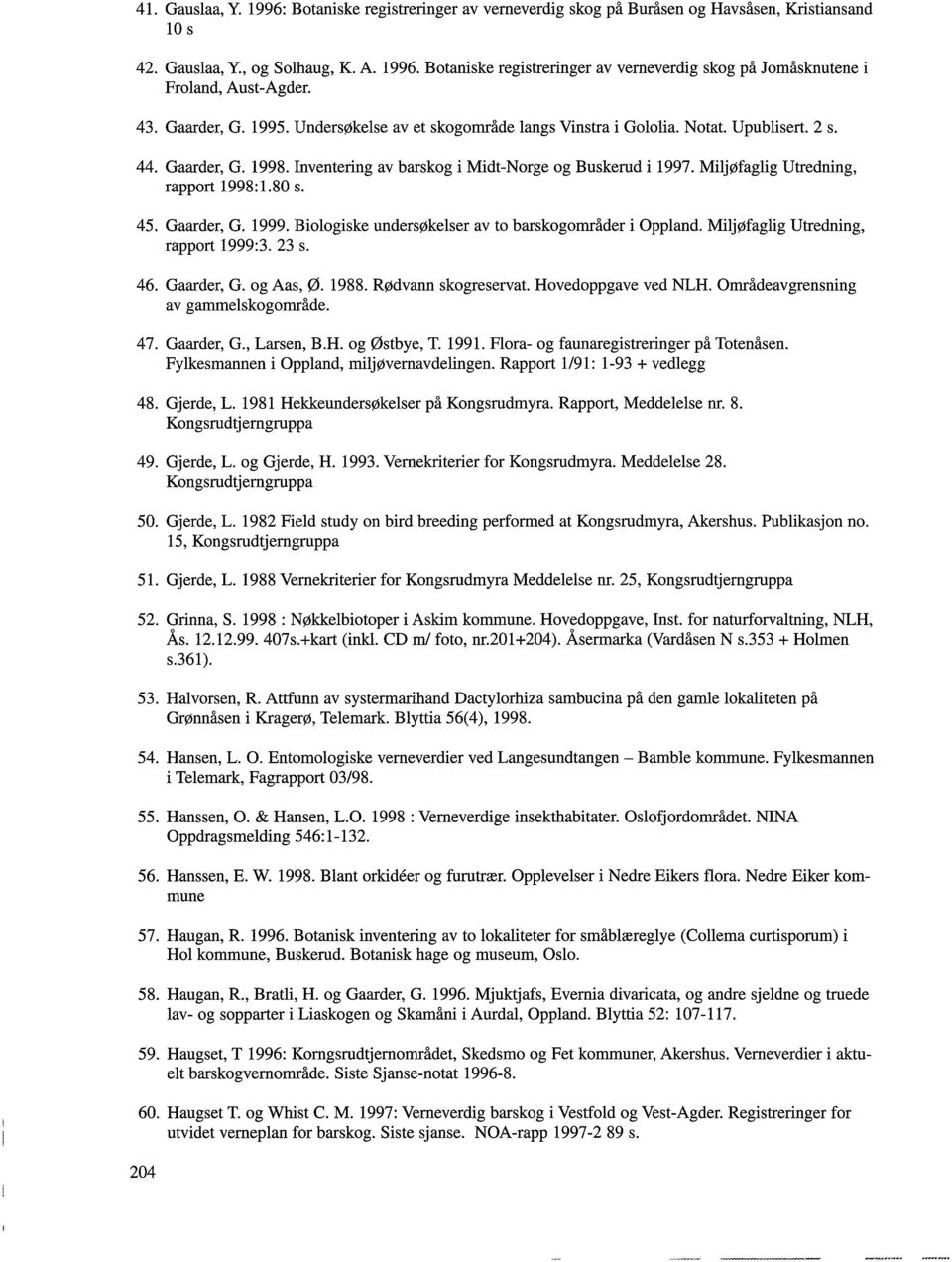 Miljøfaglig Utredning, rapport 1998:1.80 s. 45. Gaarder, G. 1999. Biologiske undersøkelser av to barskogområder i Oppland. Miljøfaglig Utredning, rapport 1999:3. 23 s. 46. Gaarder, G. og Aas, Ø. 1988.