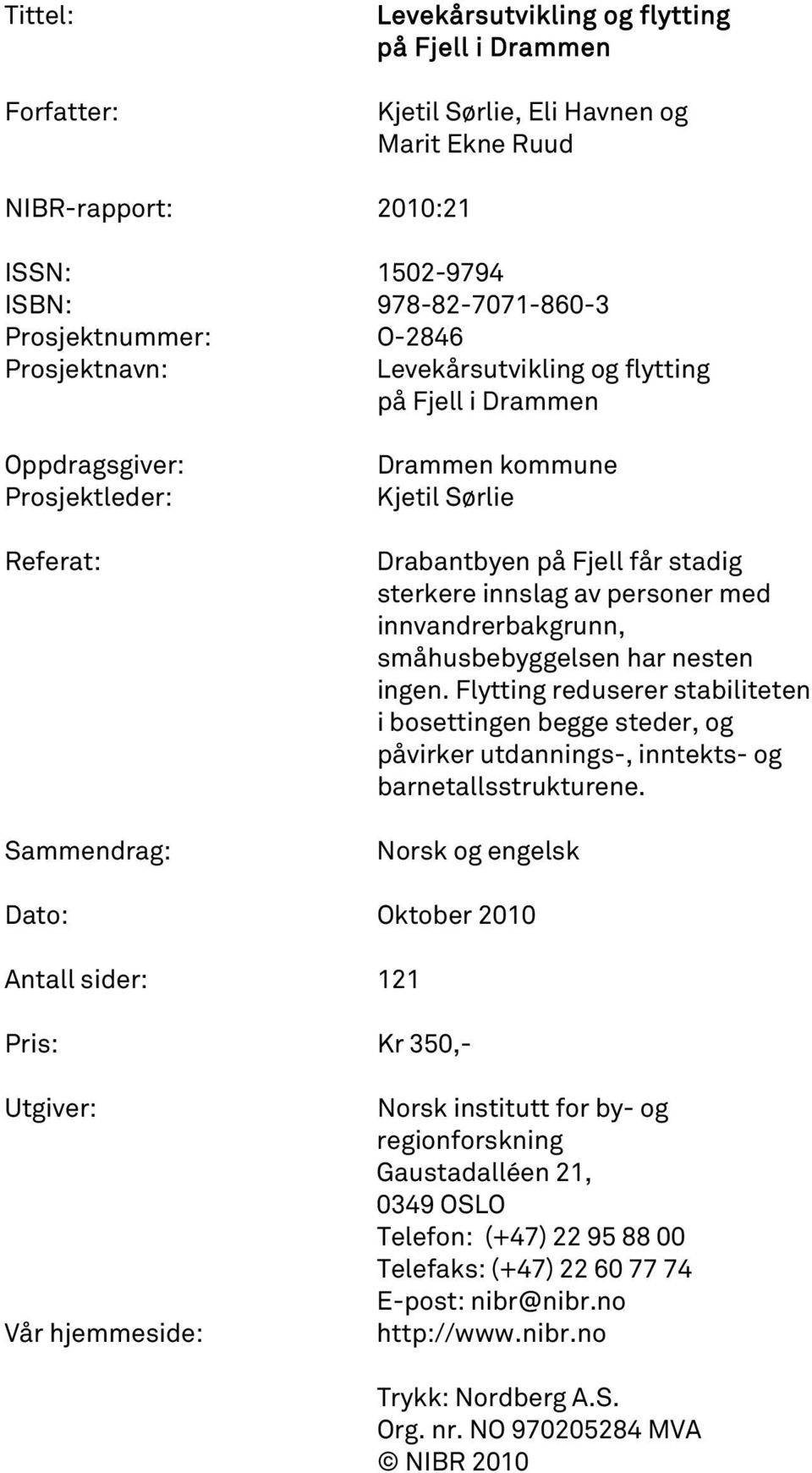 personer med innvandrerbakgrunn, småhusbebyggelsen har nesten ingen. Flytting reduserer stabiliteten i bosettingen begge steder, og påvirker utdannings-, inntekts- og barnetallsstrukturene.