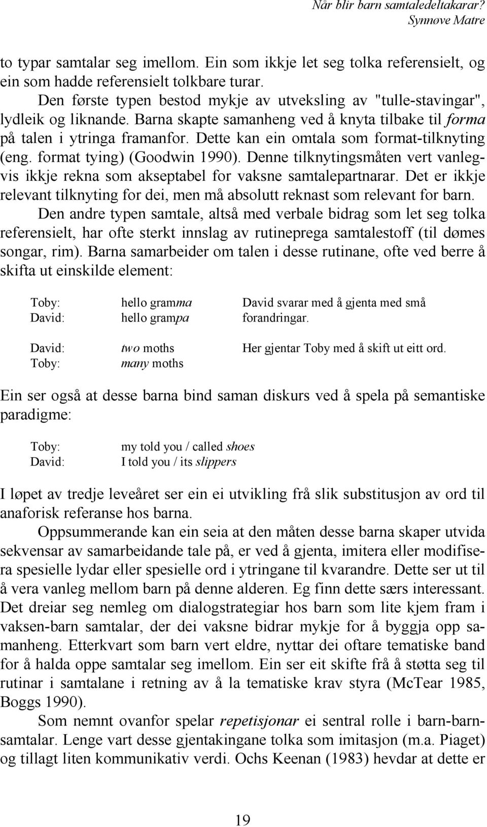 Dette kan ein omtala som format-tilknyting (eng. format tying) (Goodwin 1990). Denne tilknytingsmåten vert vanlegvis ikkje rekna som akseptabel for vaksne samtalepartnarar.