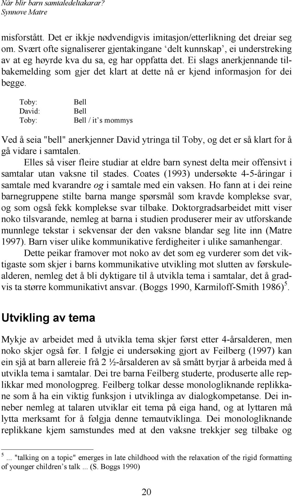 Toby: David: Toby: Bell Bell Bell / it s mommys Ved å seia "bell" anerkjenner David ytringa til Toby, og det er så klart for å gå vidare i samtalen.