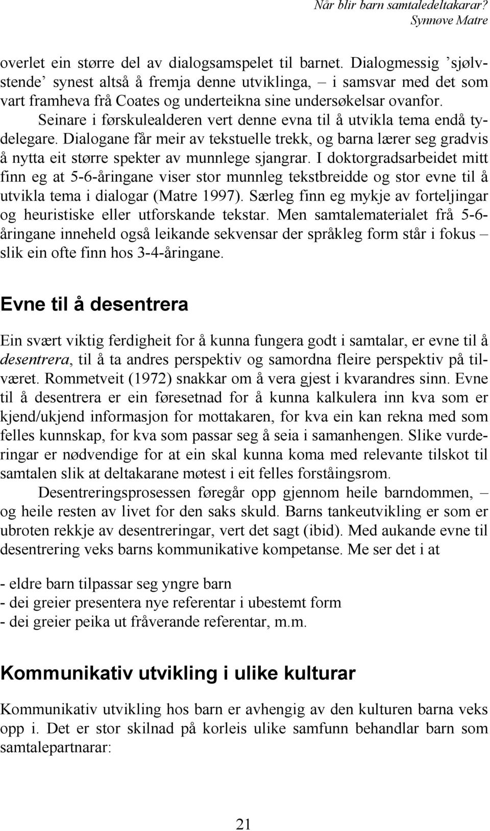 Seinare i førskulealderen vert denne evna til å utvikla tema endå tydelegare. Dialogane får meir av tekstuelle trekk, og barna lærer seg gradvis å nytta eit større spekter av munnlege sjangrar.