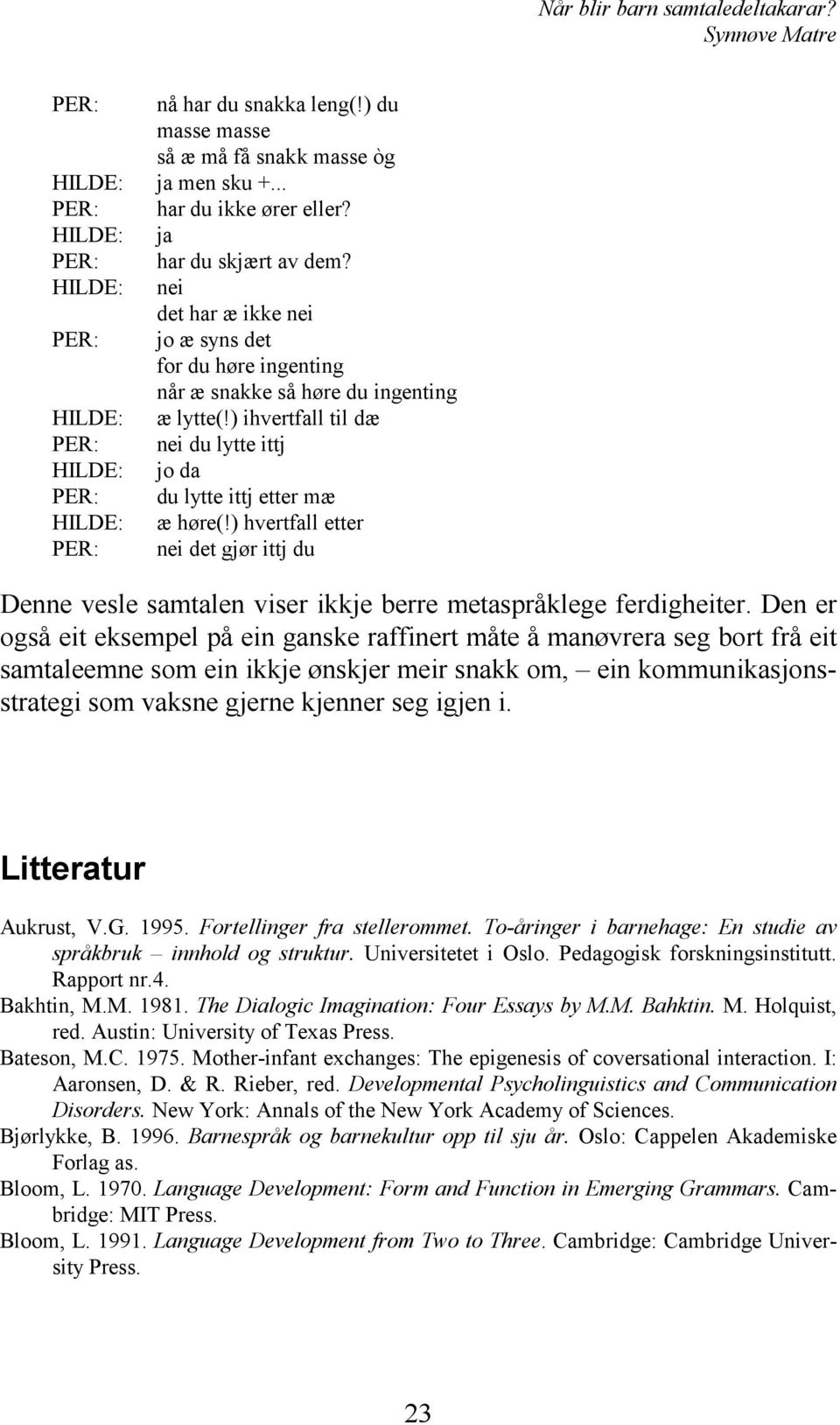 ) ihvertfall til dæ PER: nei du lytte ittj HILDE: jo da PER: du lytte ittj etter mæ HILDE: æ høre(!