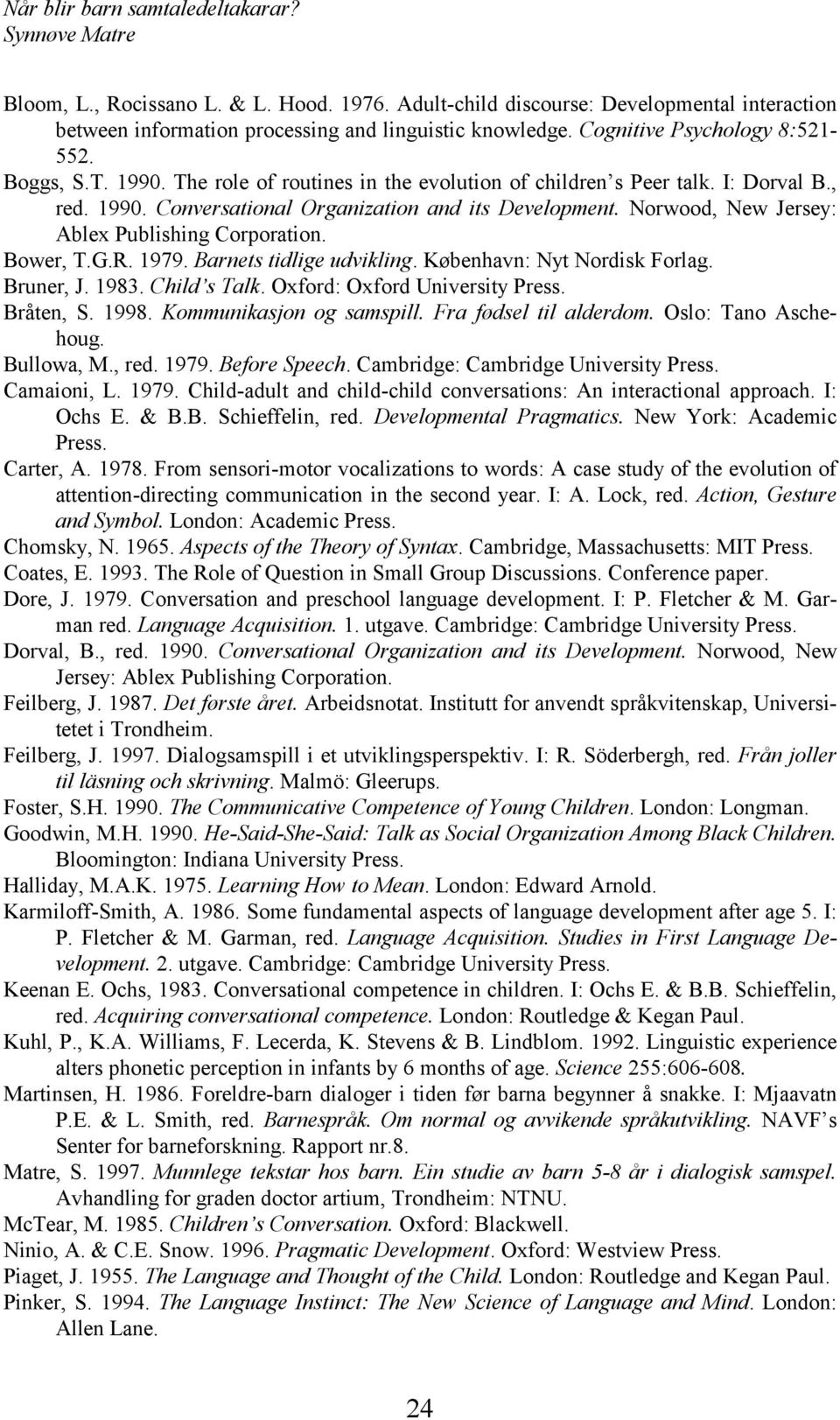 R. 1979. Barnets tidlige udvikling. København: Nyt Nordisk Forlag. Bruner, J. 1983. Child s Talk. Oxford: Oxford University Press. Bråten, S. 1998. Kommunikasjon og samspill. Fra fødsel til alderdom.