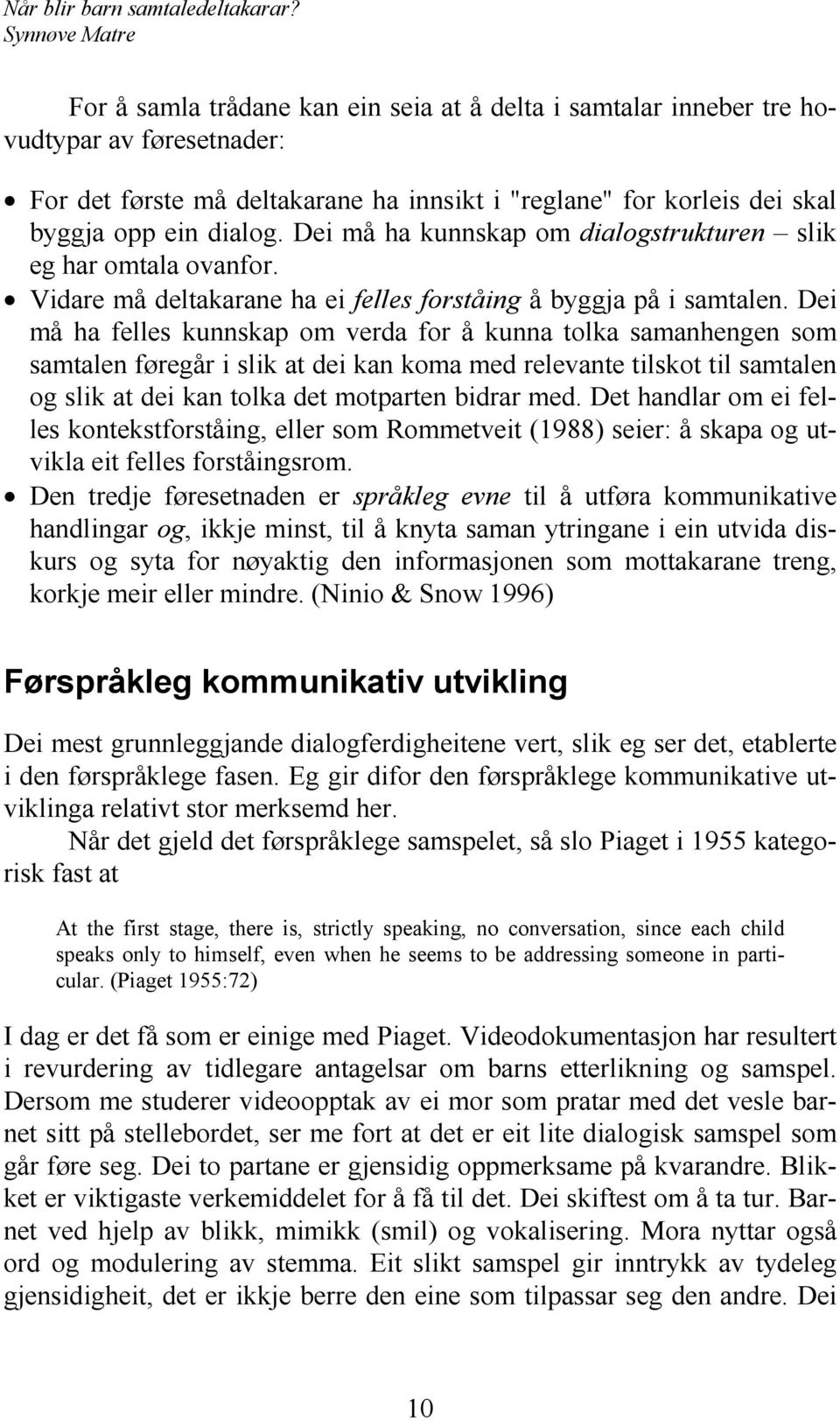 Dei må ha felles kunnskap om verda for å kunna tolka samanhengen som samtalen føregår i slik at dei kan koma med relevante tilskot til samtalen og slik at dei kan tolka det motparten bidrar med.