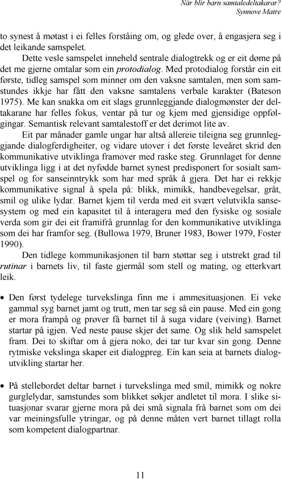 Med protodialog forstår ein eit første, tidleg samspel som minner om den vaksne samtalen, men som samstundes ikkje har fått den vaksne samtalens verbale karakter (Bateson 1975).