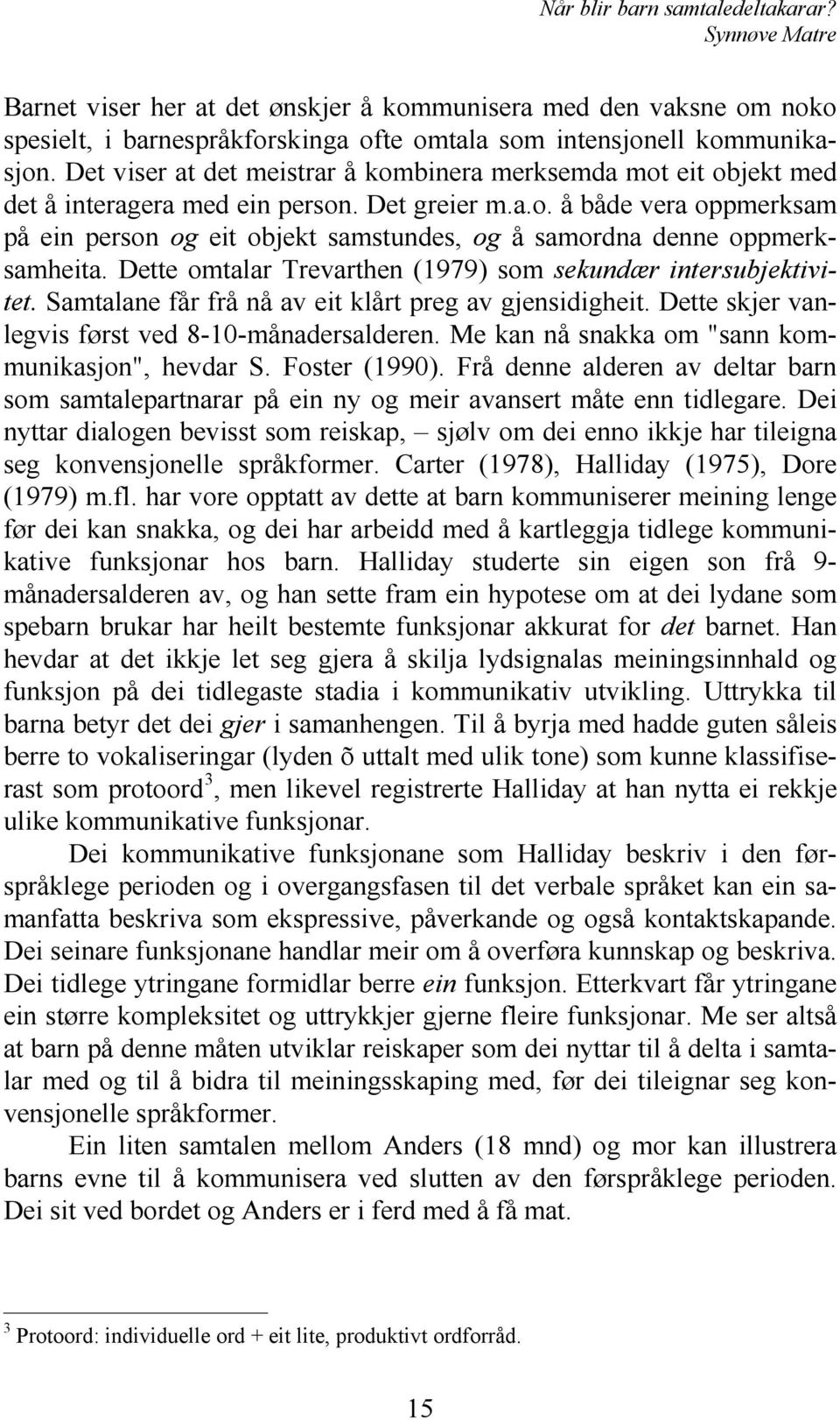 Dette omtalar Trevarthen (1979) som sekundær intersubjektivitet. Samtalane får frå nå av eit klårt preg av gjensidigheit. Dette skjer vanlegvis først ved 8-10-månadersalderen.