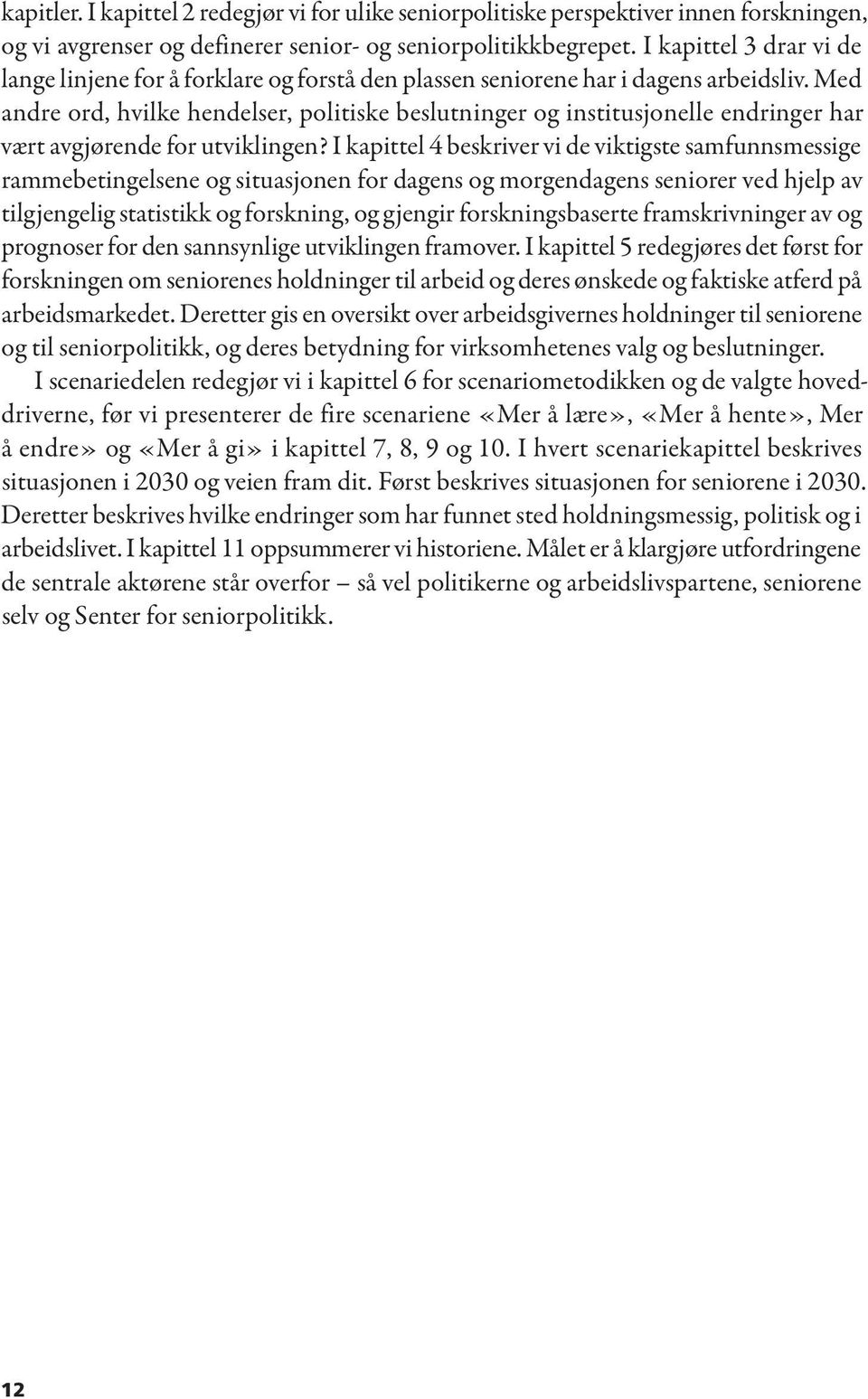 Med andre ord, hvilke hendelser, politiske beslutninger og institusjonelle endringer har vært avgjørende for utviklingen?