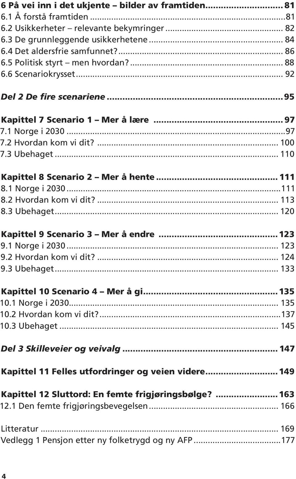 3 Ubehaget... 110 Kapittel 8 Scenario 2 Mer å hente... 111 8.1 Norge i 2030...111 8.2 Hvordan kom vi dit?... 113 8.3 Ubehaget... 120 Kapittel 9 Scenario 3 Mer å endre...123 9.1 Norge i 2030... 123 9.