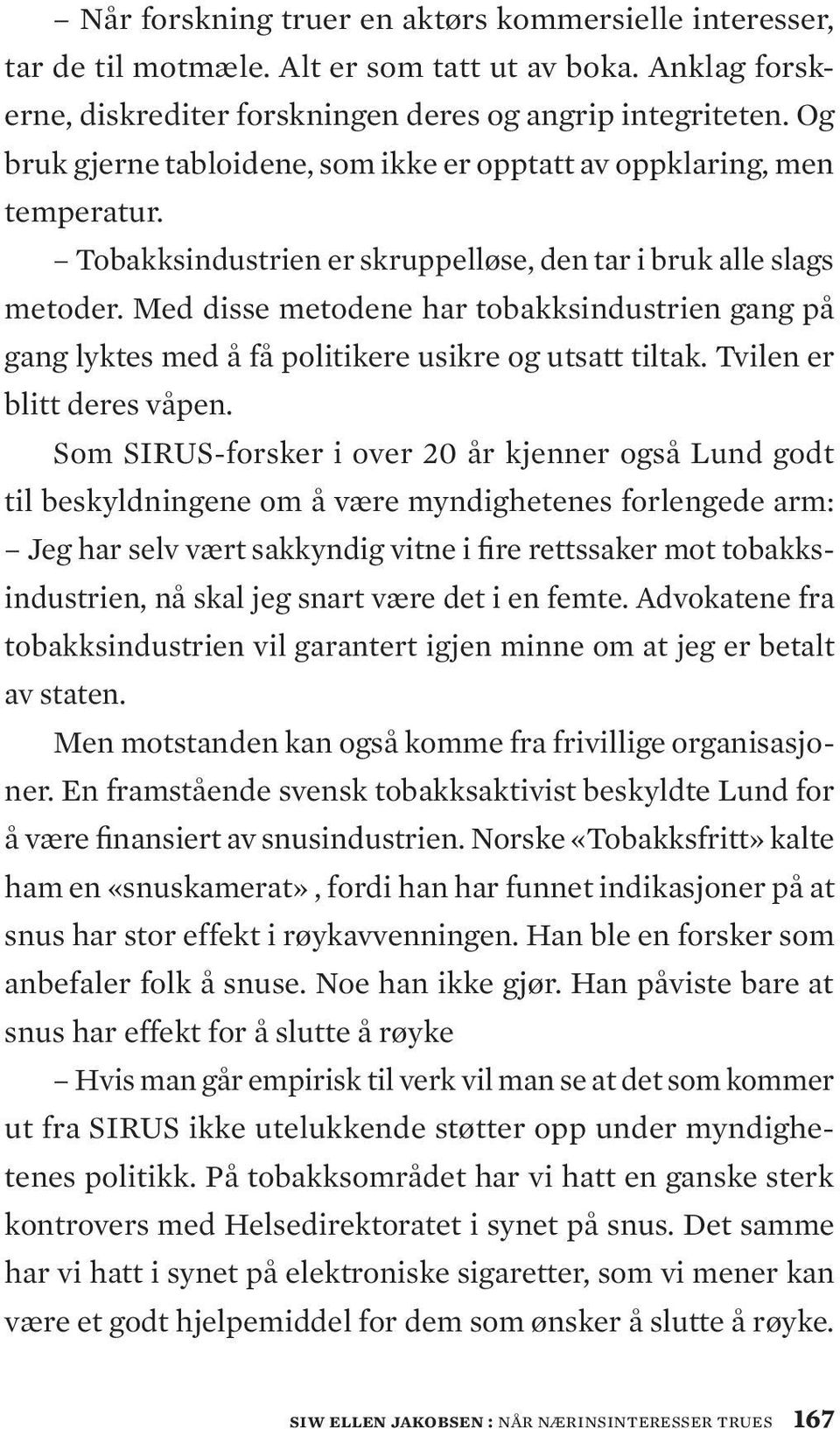 Med disse metodene har tobakksindustrien gang på gang lyktes med å få politikere usikre og utsatt tiltak. Tvilen er blitt deres våpen.