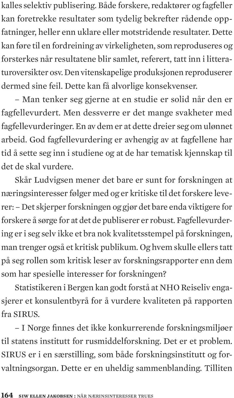 Den vitenskapelige produksjonen reproduserer dermed sine feil. Dette kan få alvorlige konsekvenser. Man tenker seg gjerne at en studie er solid når den er fagfellevurdert.