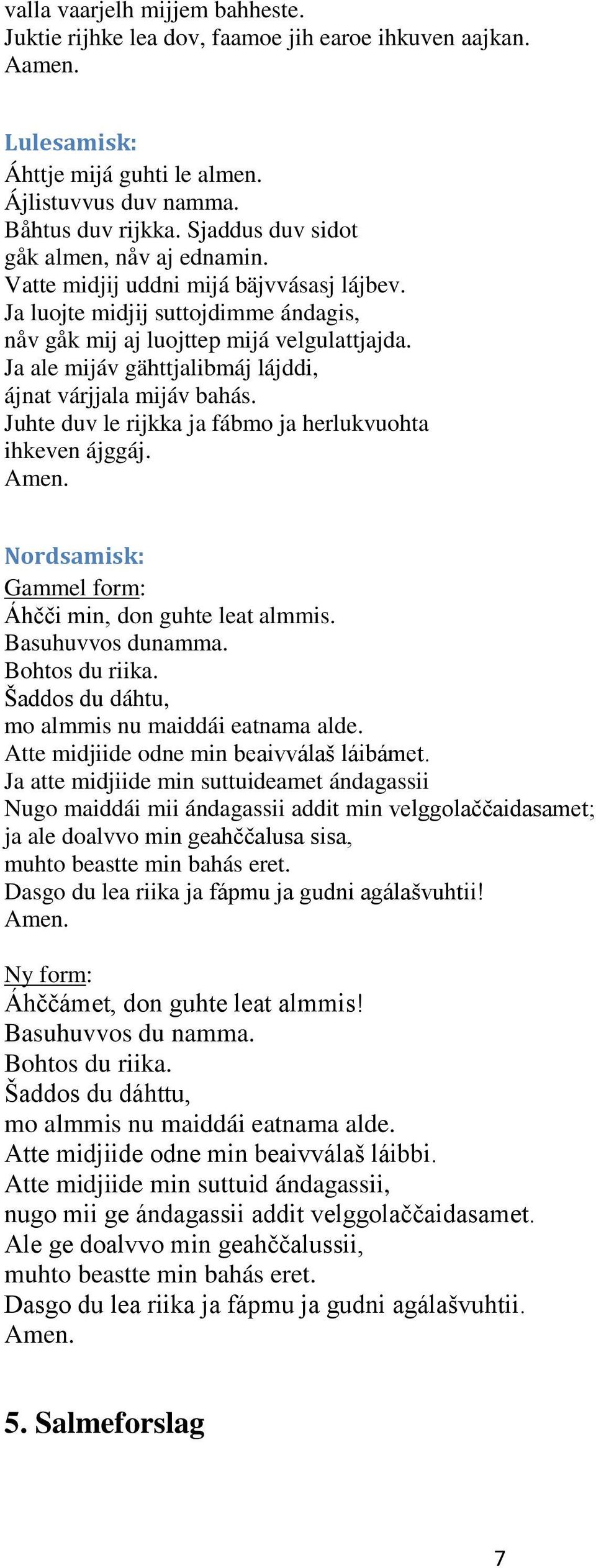 Ja ale mijáv gähttjalibmáj lájddi, ájnat várjjala mijáv bahás. Juhte duv le rijkka ja fábmo ja herlukvuohta ihkeven ájggáj. Amen. Nordsamisk: Gammel form: Áhčči min, don guhte leat almmis.