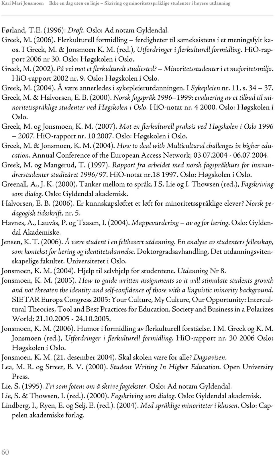 Oslo: Høgskolen i Oslo. Greek, M. (2002). På vei mot et flerkulturelt studiested? Minoritetsstudenter i et majoritetsmiljø. HiO-rapport 2002 nr. 9. Oslo: Høgskolen i Oslo. Greek, M. (2004).