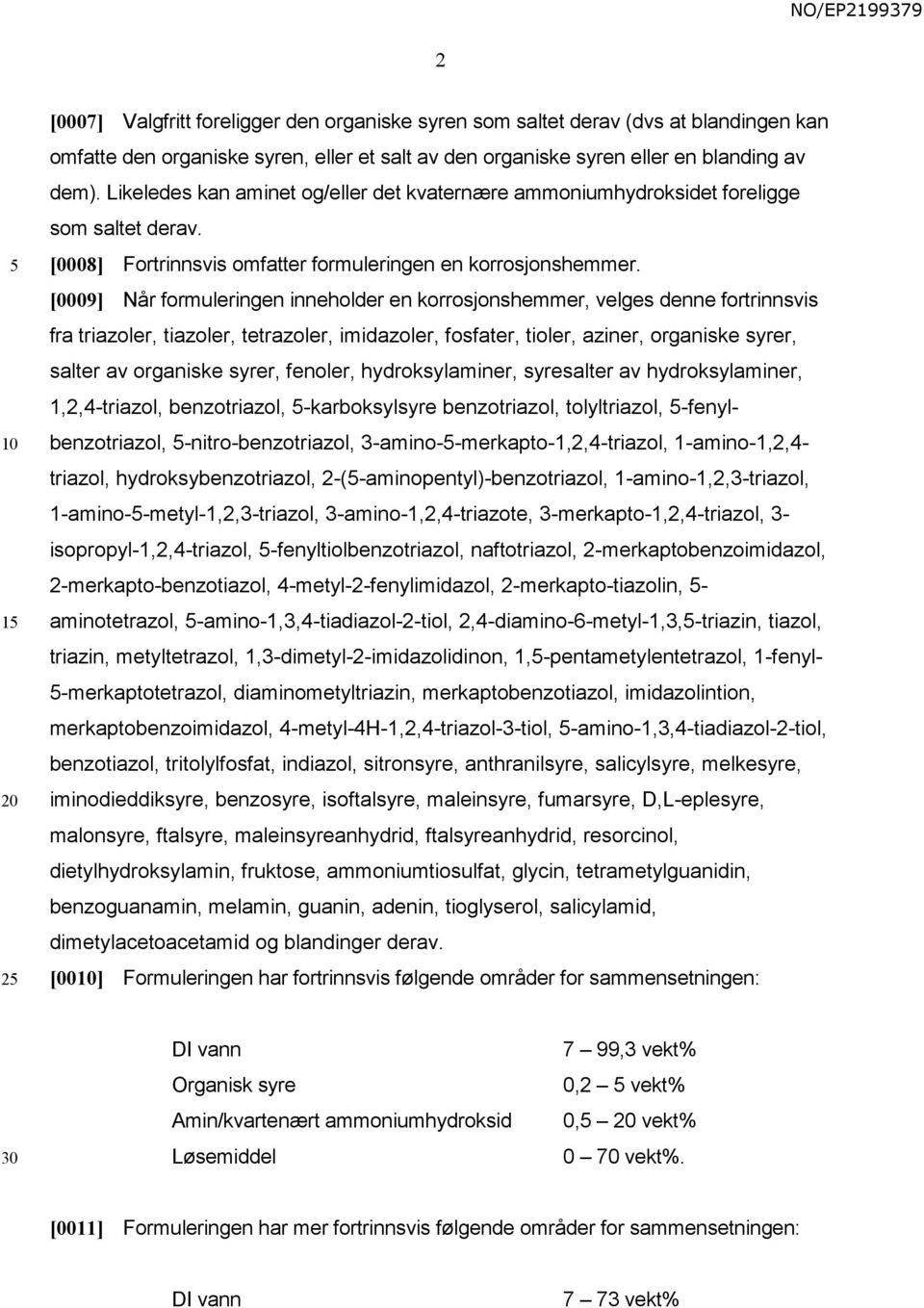 [0009] Når formuleringen inneholder en korrosjonshemmer, velges denne fortrinnsvis fra triazoler, tiazoler, tetrazoler, imidazoler, fosfater, tioler, aziner, organiske syrer, salter av organiske