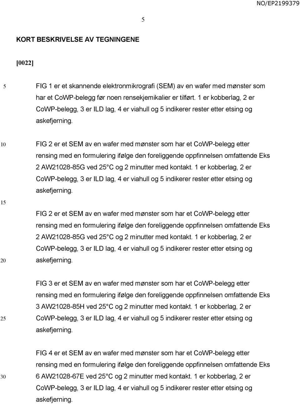 1 FIG 2 er et SEM av en wafer med mønster som har et CoWP-belegg etter rensing med en formulering ifølge den foreliggende oppfinnelsen omfattende Eks 2 AW228-8G ved 2 C og 2 minutter med kontakt.