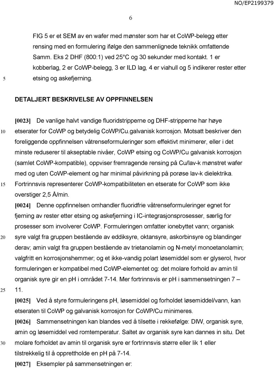 DETALJERT BESKRIVELSE AV OPPFINNELSEN 1 2 [0023] De vanlige halvt vandige fluoridstripperne og DHF-stripperne har høye etserater for CoWP og betydelig CoWP/Cu.galvanisk korrosjon.