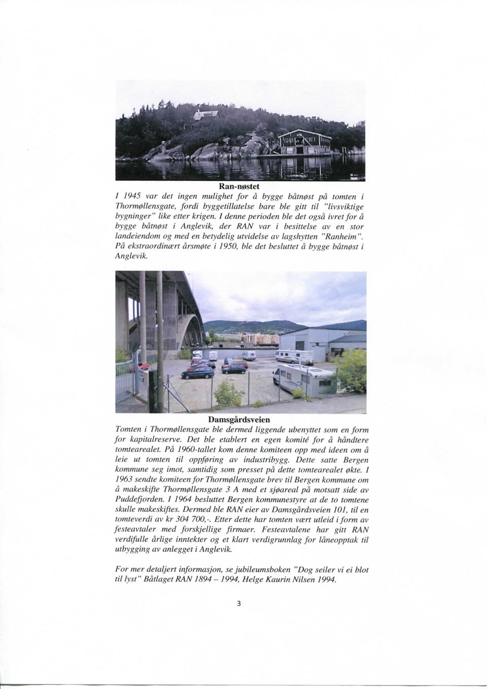 Pd ekstraordincert drsm0te i 1950, ble det besluttet d bygge bdtn0st i Anglevik. Damsgardsveien Tomten i Thorm0llensgate ble dermed liggende ubenyttet som en form for kapitalreserve.