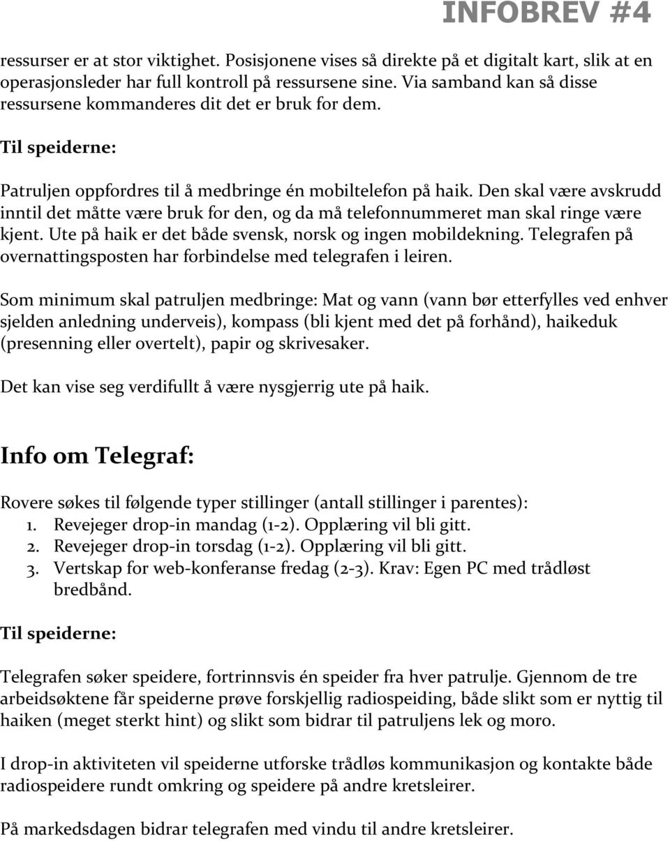 Den skal være avskrudd inntil det måtte være bruk for den, og da må telefonnummeret man skal ringe være kjent. Ute på haik er det både svensk, norsk og ingen mobildekning.