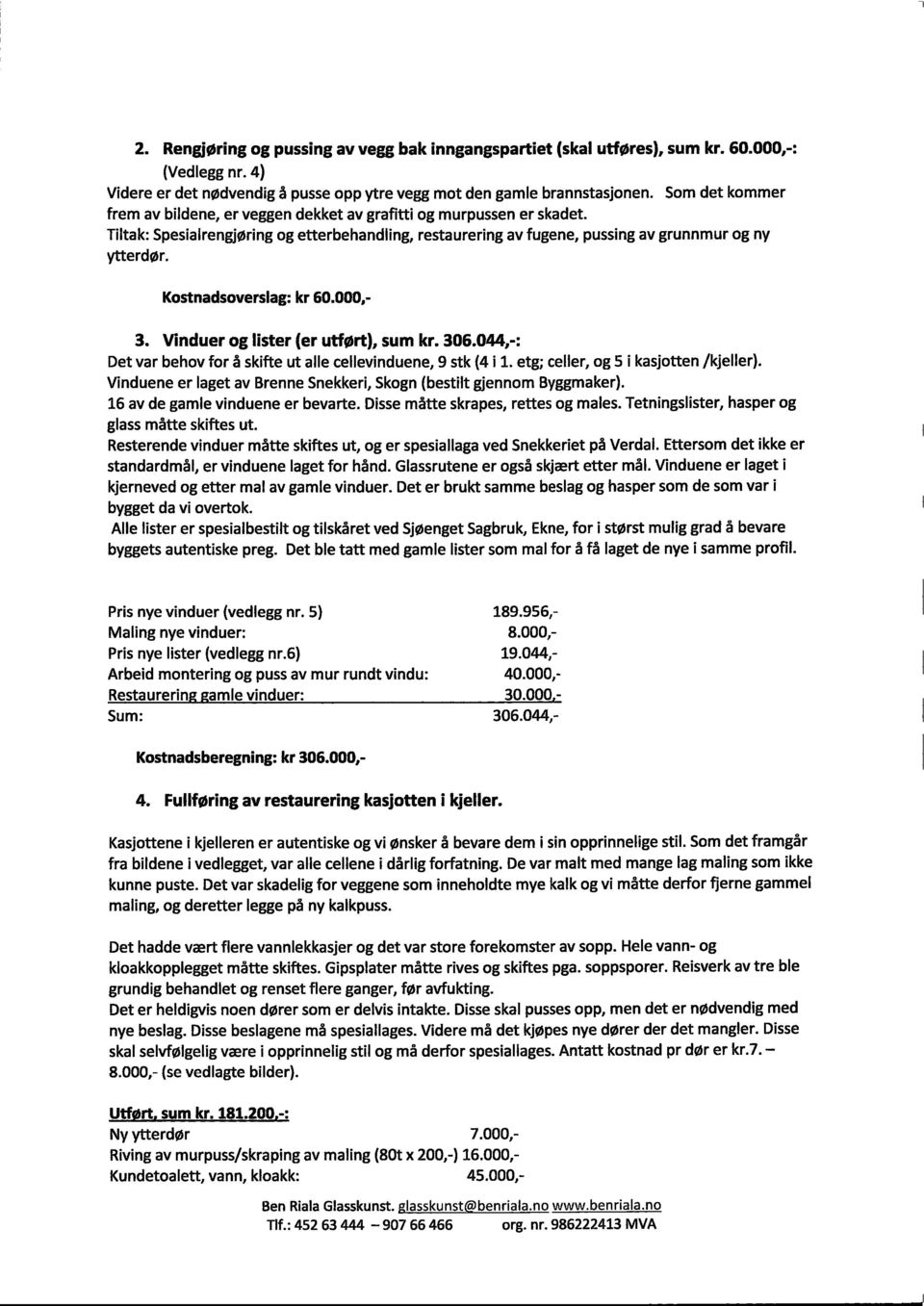 Kostnadsoverslag : kr 60.000.- 3. Vinduer og lister (er utført), sum kr. 306.044,-: Det var behov for å skifte ut alle cellevinduene, 9 stk (4 i 1. etg; celler, og 5 i kasjotten /kjeller).