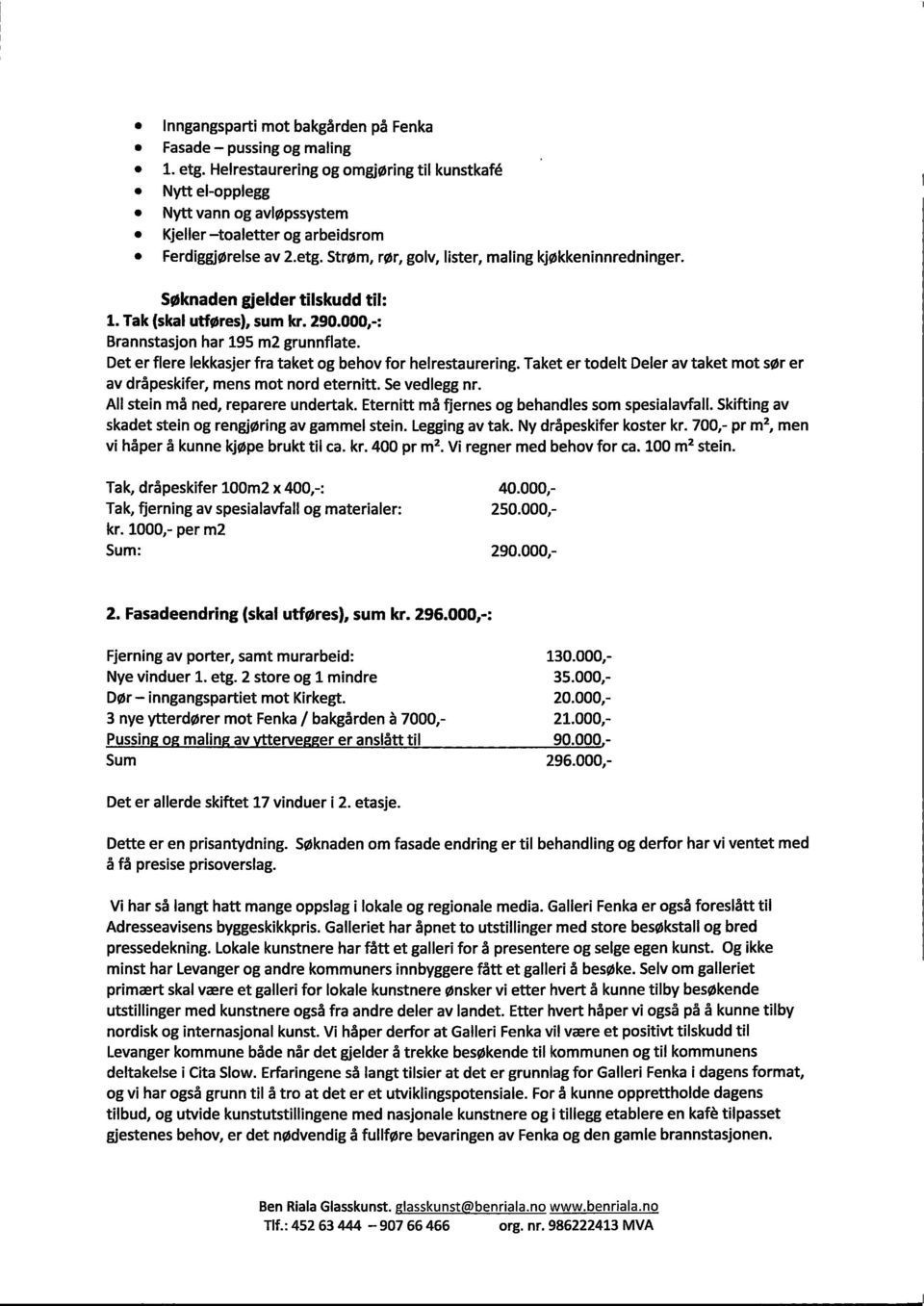 Søknaden gjelder tilskudd til: 1. Tak (skal utføres), sum kr. 290.000,-: Brannstasjon har 195 m2 grunnflate. Det er flere lekkasjer fra taket og behov for helrestaurering.