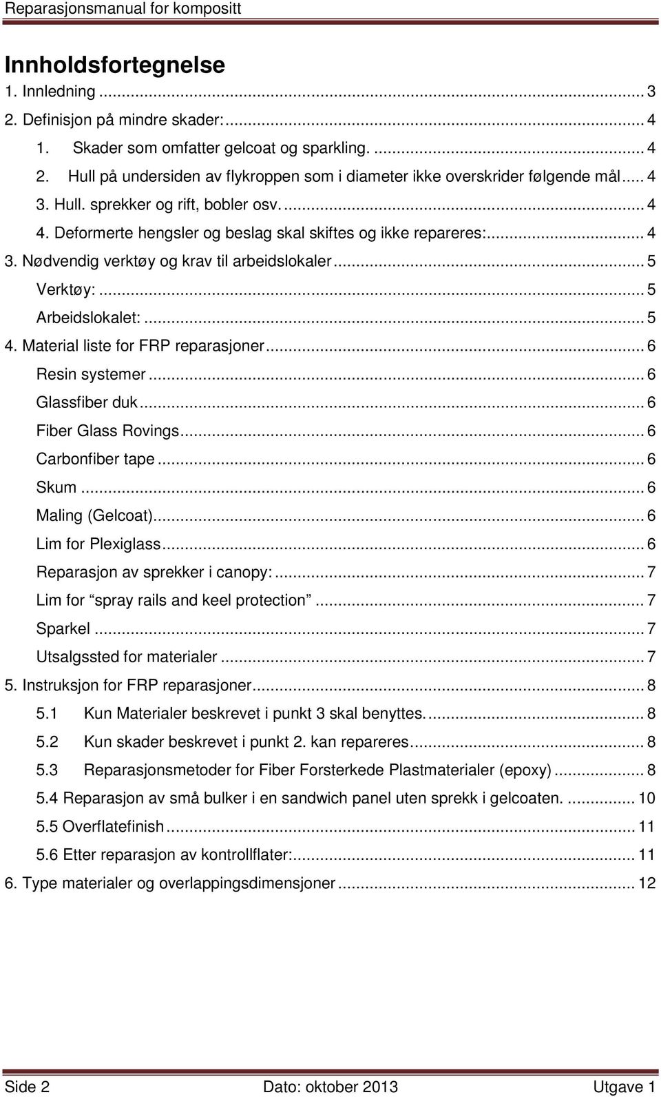 .. 5 Verktøy:... 5 Arbeidslokalet:... 5 4. Material liste for FRP reparasjoner... 6 Resin systemer... 6 Glassfiber duk... 6 Fiber Glass Rovings... 6 Carbonfiber tape... 6 Skum... 6 Maling (Gelcoat).