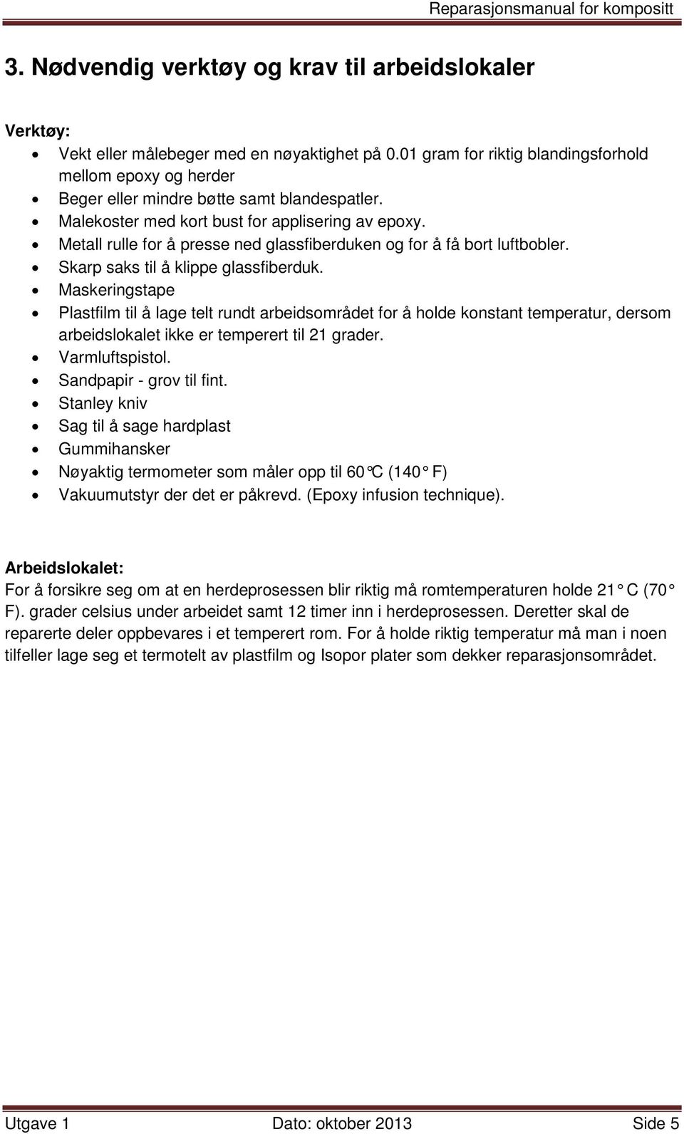 Metall rulle for å presse ned glassfiberduken og for å få bort luftbobler. Skarp saks til å klippe glassfiberduk.