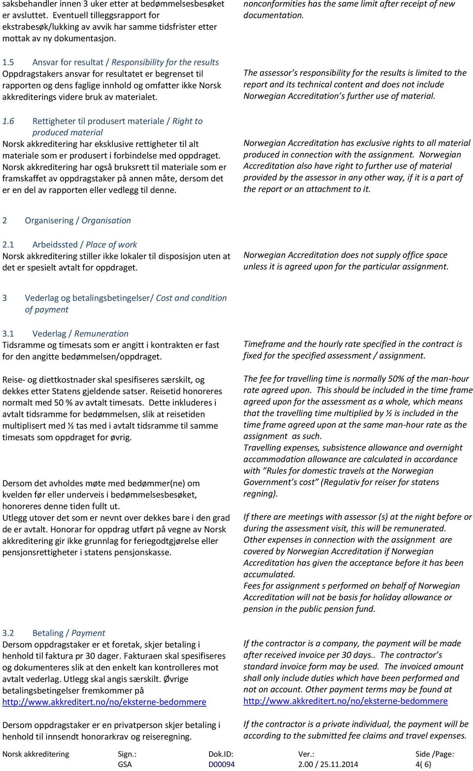 materialet. 1.6 Rettigheter til produsert materiale / Right to produced material har eksklusive rettigheter til alt materiale som er produsert i forbindelse med oppdraget.