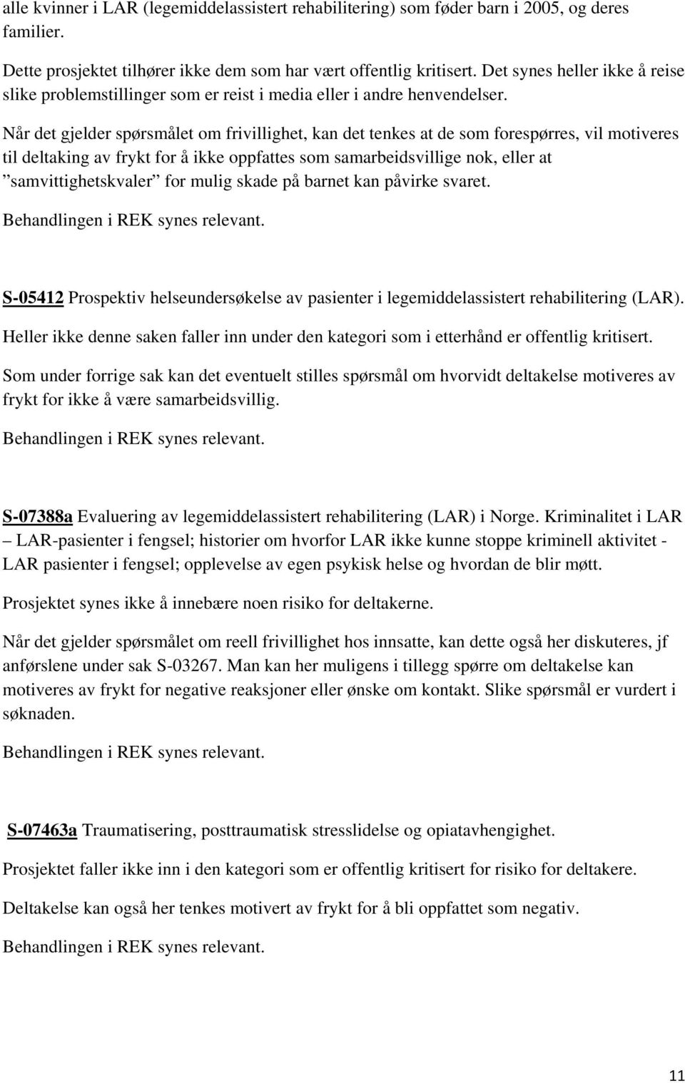 Når det gjelder spørsmålet om frivillighet, kan det tenkes at de som forespørres, vil motiveres til deltaking av frykt for å ikke oppfattes som samarbeidsvillige nok, eller at samvittighetskvaler for