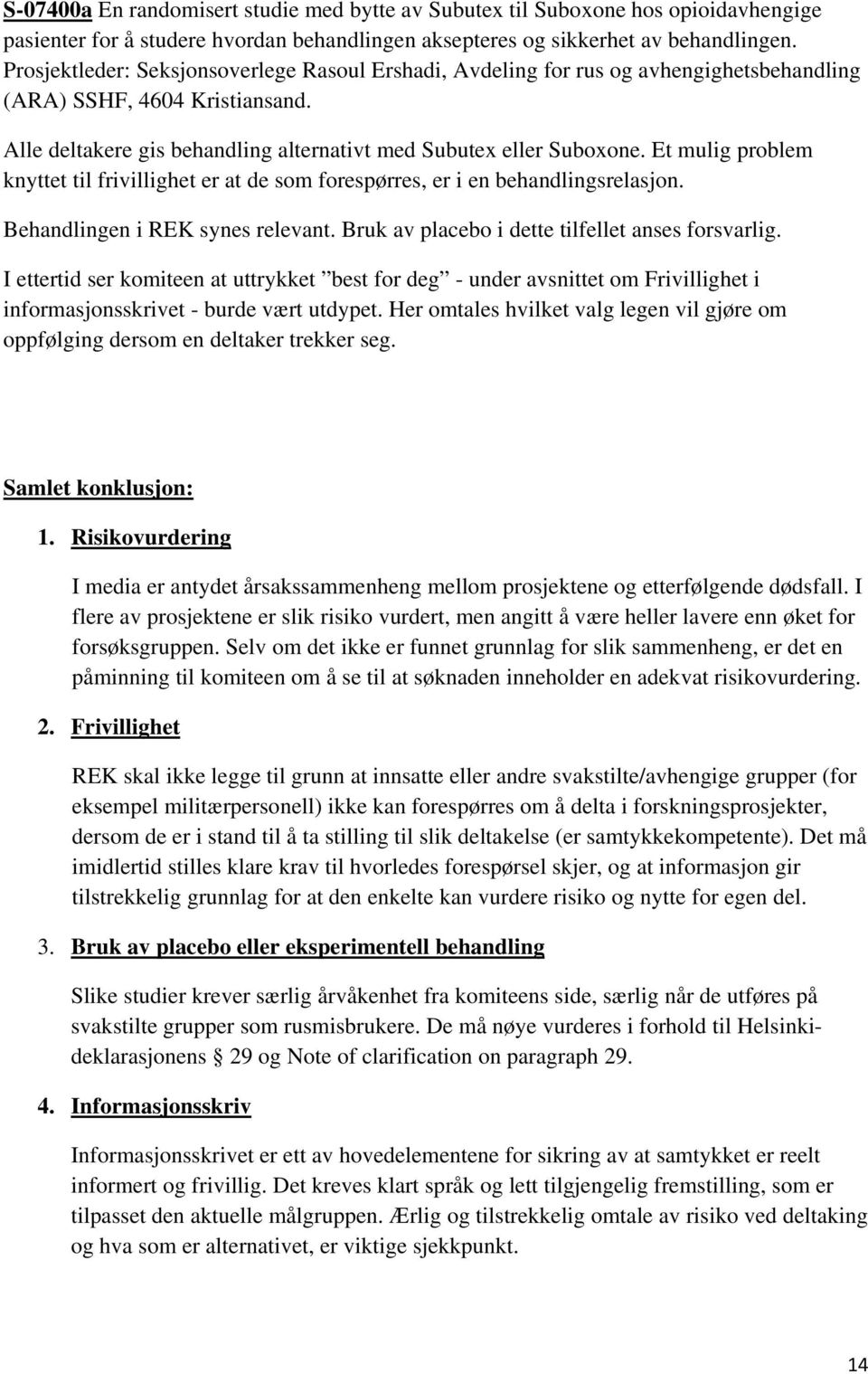 Et mulig problem knyttet til frivillighet er at de som forespørres, er i en behandlingsrelasjon. Behandlingen i REK synes relevant. Bruk av placebo i dette tilfellet anses forsvarlig.