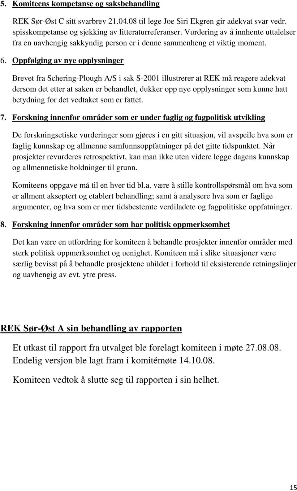 Oppfølging av nye opplysninger Brevet fra Schering-Plough A/S i sak S-2001 illustrerer at REK må reagere adekvat dersom det etter at saken er behandlet, dukker opp nye opplysninger som kunne hatt