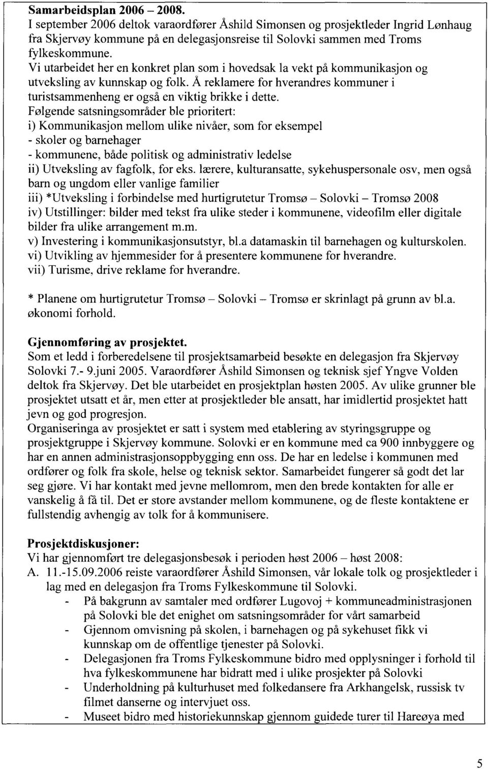 Følgende satsningsområder ble prioritert: i) Kommunikasjon mellom ulike nivåer, som for eksempel - skoler og barnehager - kommunene, både politisk og administrativ ledelse ii) Utveksling av fagfolk,