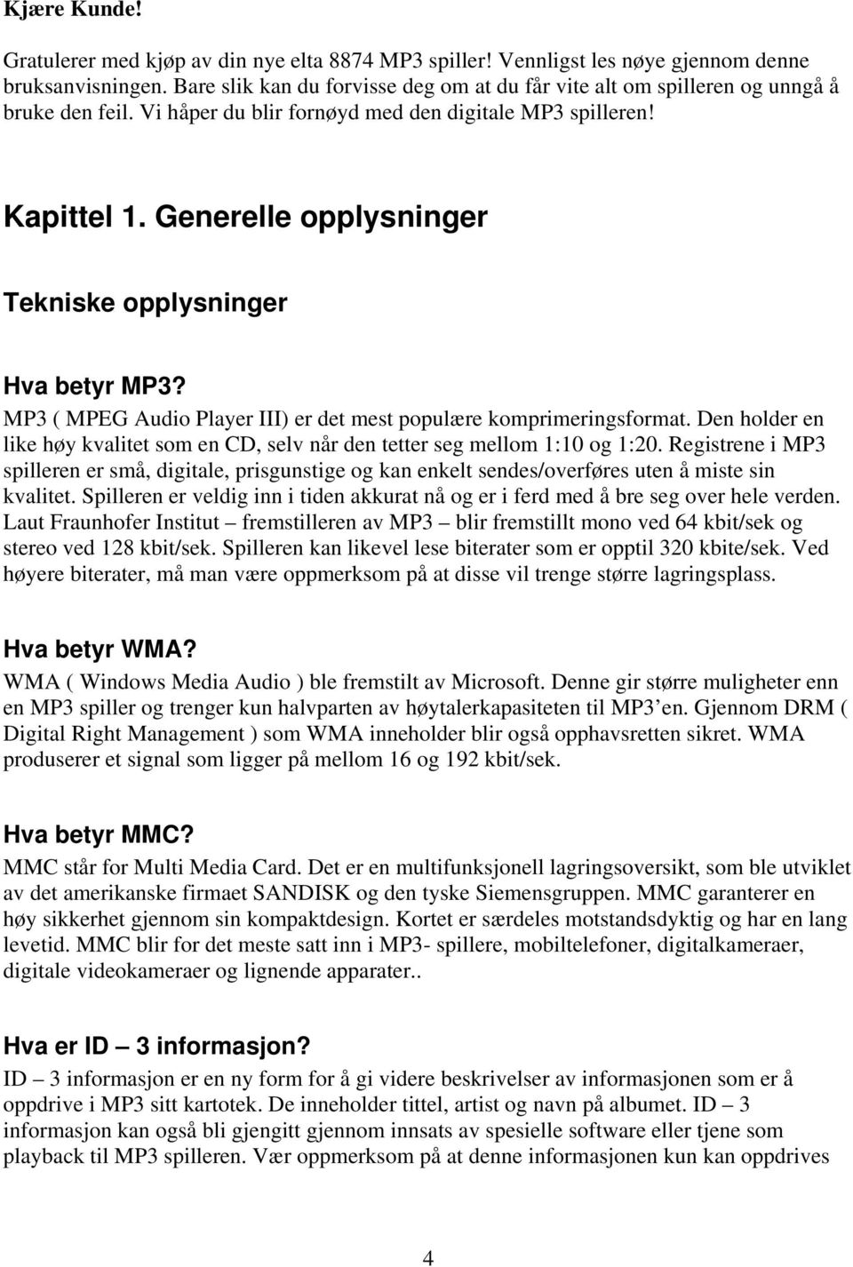 Generelle opplysninger Tekniske opplysninger Hva betyr MP3? MP3 ( MPEG Audio Player III) er det mest populære komprimeringsformat.