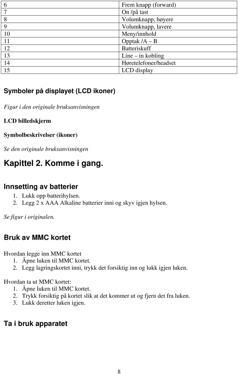 Lukk opp batterihylsen. 2. Legg 2 x AAA Alkaline batterier inni og skyv igjen hylsen. Se figur i originalen. Bruk av MMC kortet Hvordan legge inn MMC kortet 1. Åpne luken til MMC kortet. 2. Legg lagringskortet inni, trykk det forsiktig inn og lukk igjen luken.