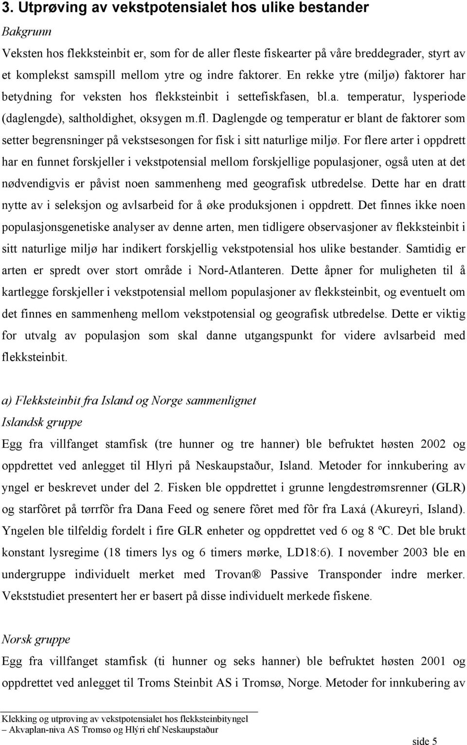 For flere rter i oppdrett hr en funnet forskjeller i vekstpotensil mellom forskjellige populsjoner, også uten t det nødvendigvis er påvist noen smmenheng med geogrfisk utredelse.