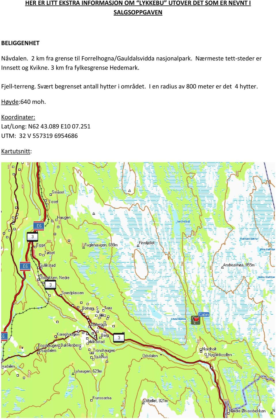 3 km fra fylkesgrense Hedemark. Fjell-terreng. Svært begrenset antall hytter i området.