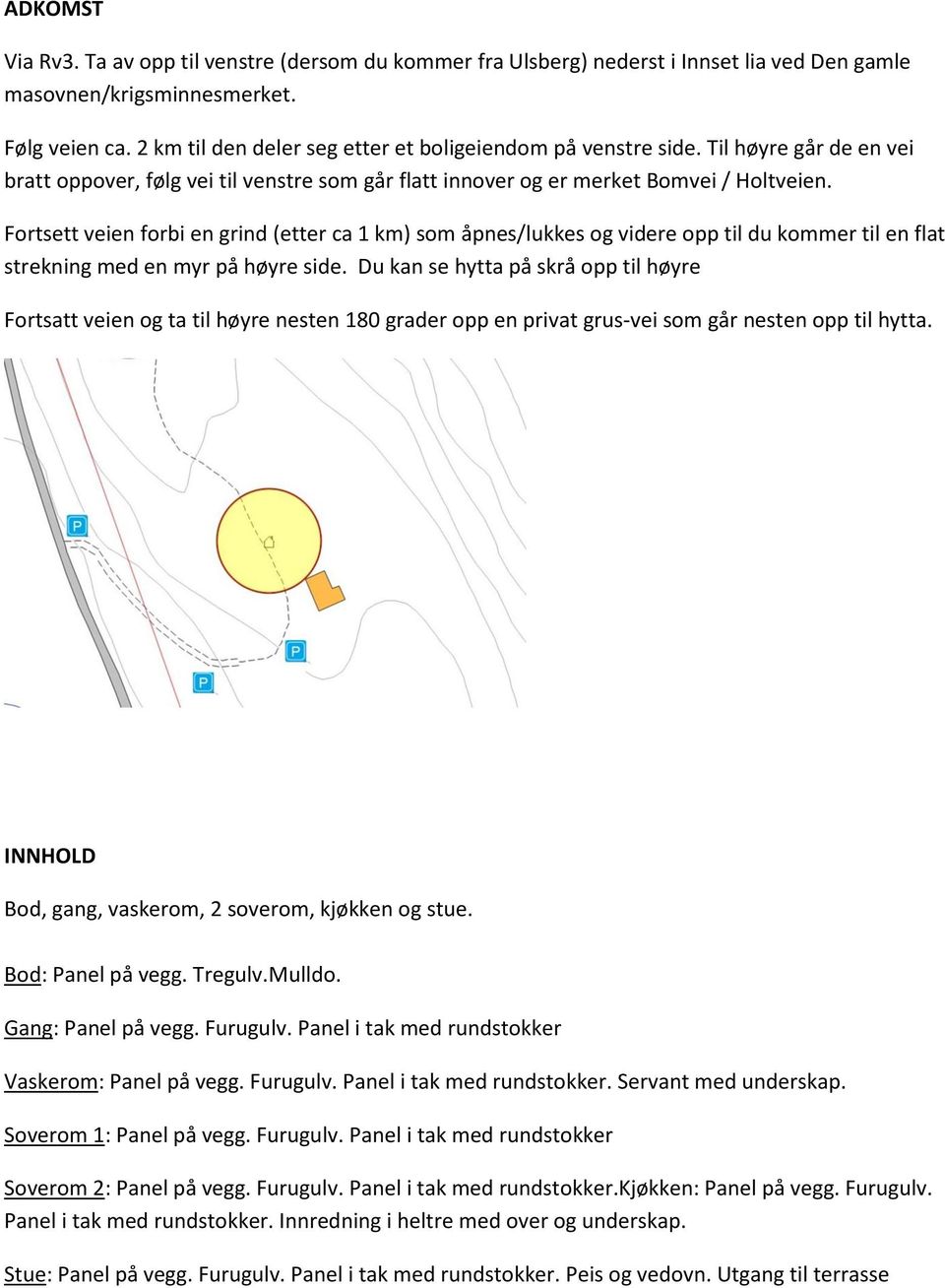 Fortsett veien forbi en grind (etter ca 1 km) som åpnes/lukkes og videre opp til du kommer til en flat strekning med en myr på høyre side.