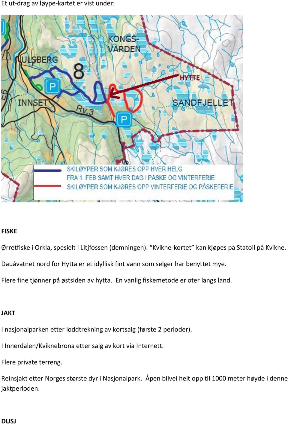 Flere fine tjønner på østsiden av hytta. En vanlig fiskemetode er oter langs land.