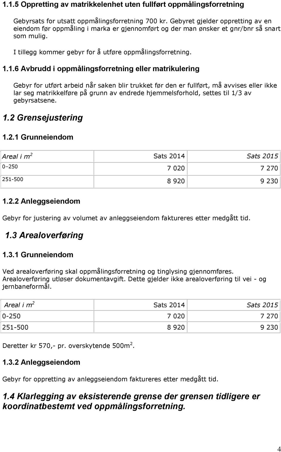 1.6 Avbrudd i oppmålingsforretning eller matrikulering Gebyr for utført arbeid når saken blir trukket før den er fullført, må avvises eller ikke lar seg matrikkelføre på grunn av endrede