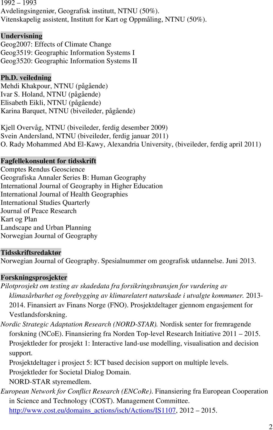 Holand, NTNU (pågående) Elisabeth Eikli, NTNU (pågående) Karina Barquet, NTNU (biveileder, pågående) Kjell Overvåg, NTNU (biveileder, ferdig desember 2009) Svein Andersland, NTNU (biveileder, ferdig