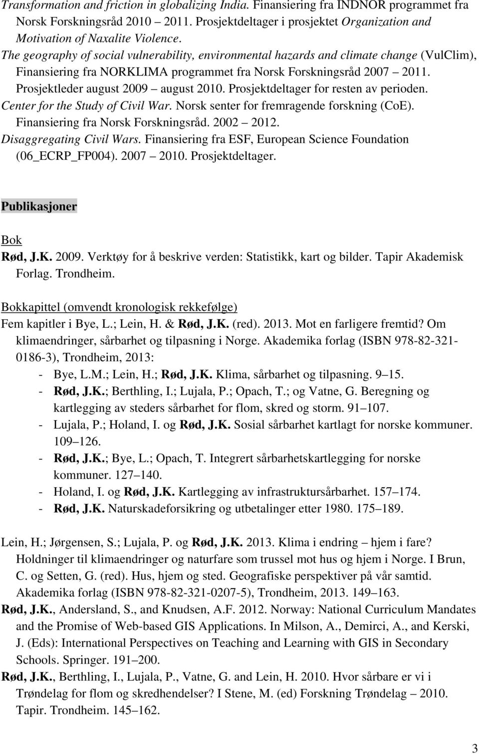 Prosjektleder august 2009 august 2010. Prosjektdeltager for resten av perioden. Center for the Study of Civil War. Norsk senter for fremragende forskning (CoE). Finansiering fra Norsk Forskningsråd.