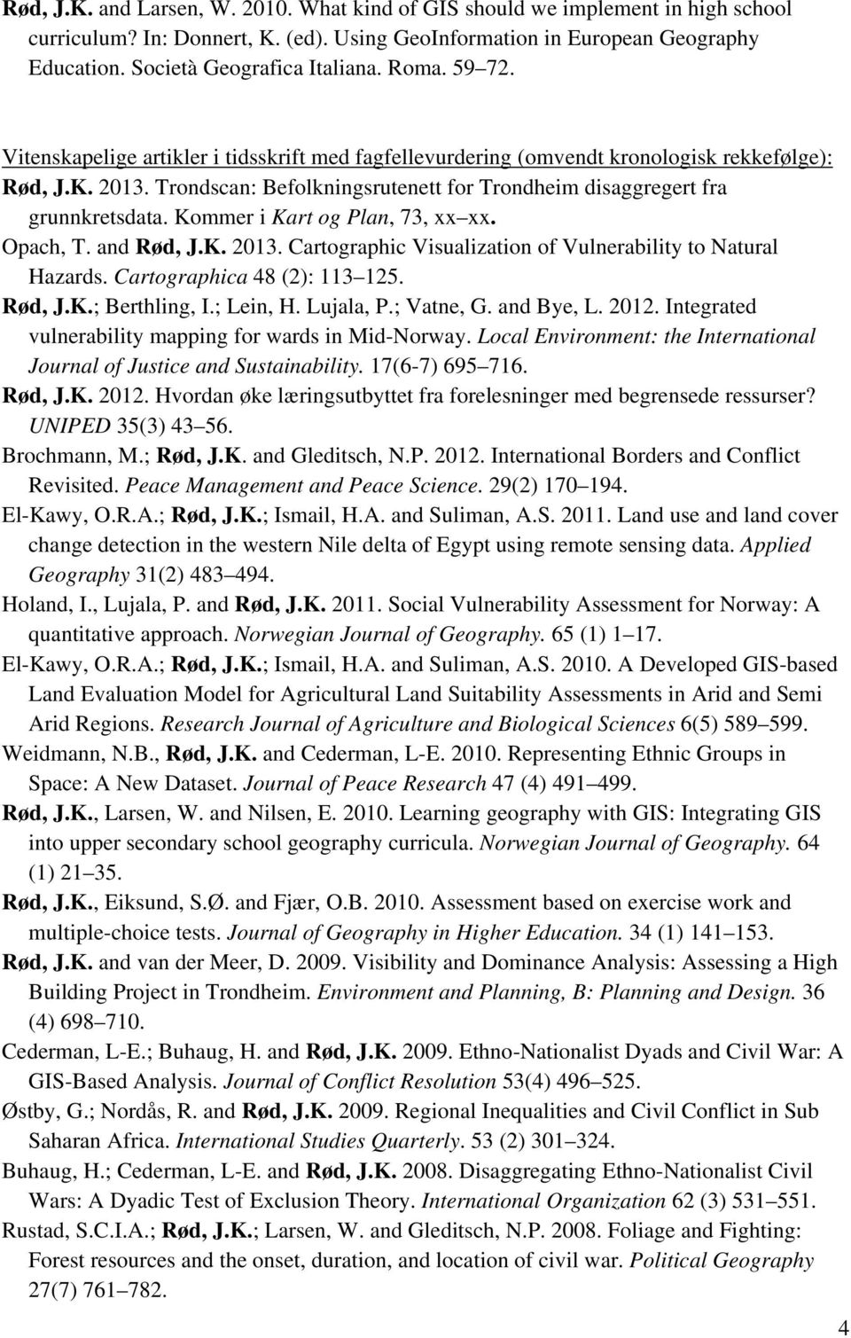 Kommer i Kart og Plan, 73, xx xx. Opach, T. and Rød, J.K. 2013. Cartographic Visualization of Vulnerability to Natural Hazards. Cartographica 48 (2): 113 125. Rød, J.K.; Berthling, I.; Lein, H.