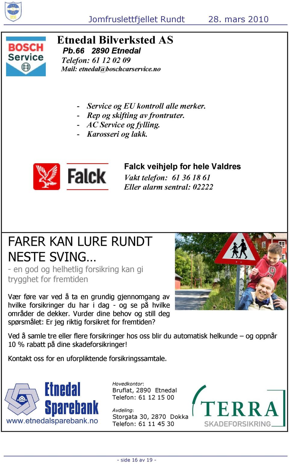 Falck veihjelp for hele Valdres Vakt telefon: 61 36 18 61 Eller alarm sentral: 02222 FARER KAN LURE RUNDT NESTE SVING - en god og helhetlig forsikring kan gi trygghet for fremtiden Vær føre var ved å