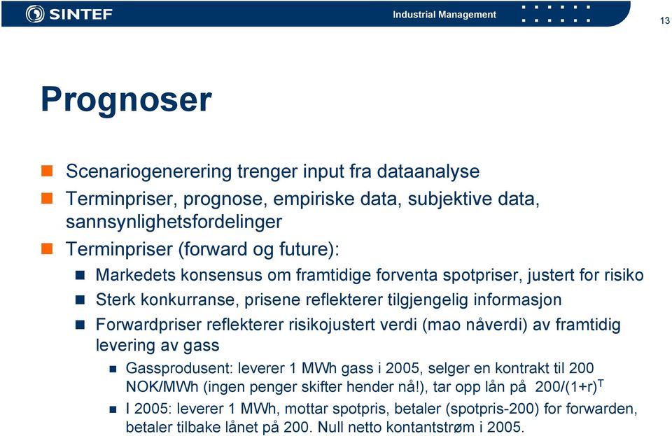 reflekterer risikojustert verdi (mao nåverdi) av framtidig levering av gass Gassprodusent: leverer 1 MWh gass i 2005, selger en kontrakt til 200 NOK/MWh (ingen penger