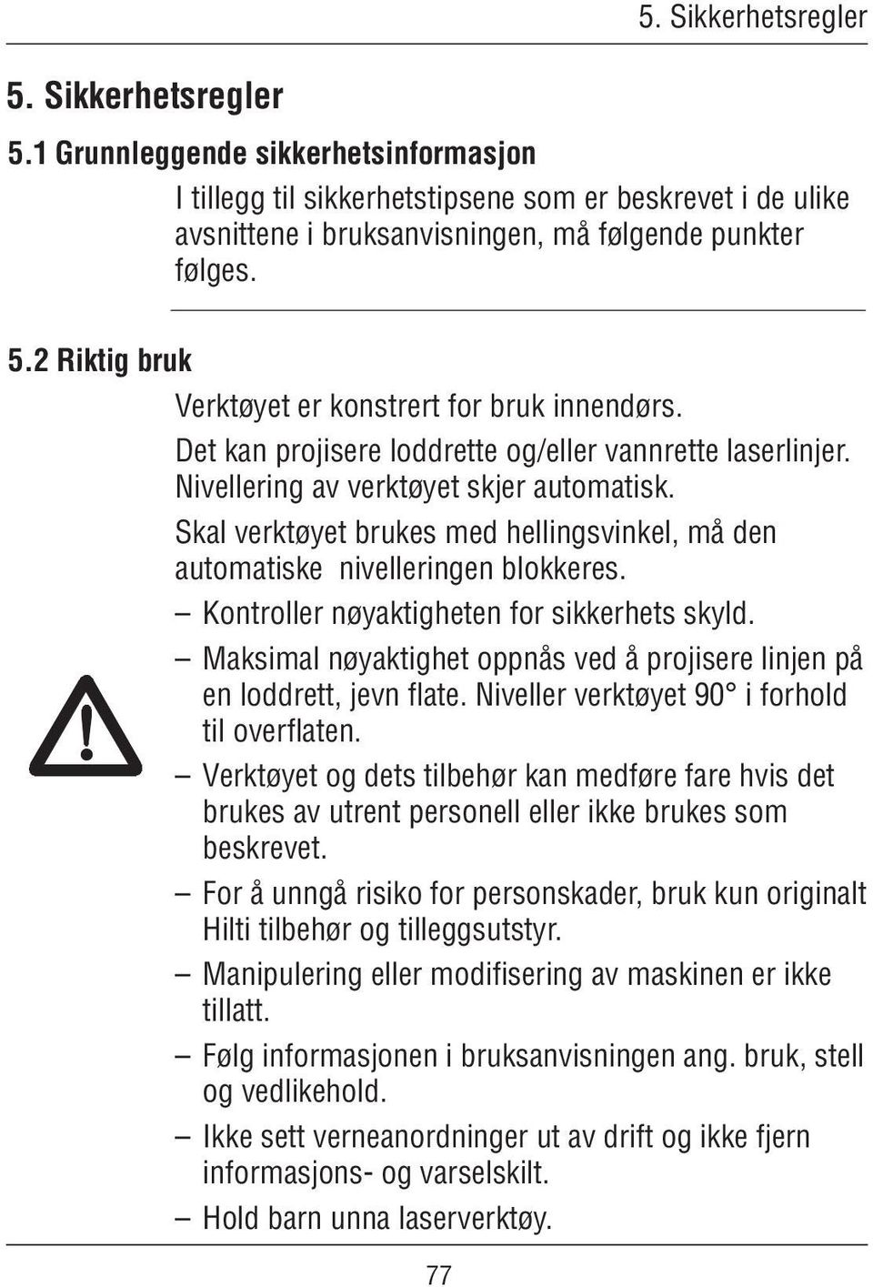 Skal verktøyet brukes med hellingsvinkel, må den automatiske nivelleringen blokkeres. Kontroller nøyaktigheten for sikkerhets skyld.