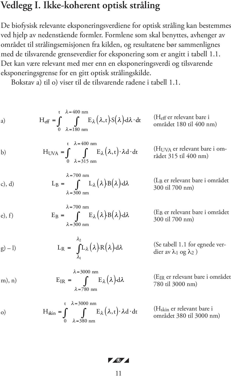 1. Det kan være relevant med mer enn en eksponeringsverdi og tilsvarende eksponeringsgrense for en gitt optisk strålingskilde. Bokstav a) til o) viser til de tilsvarende radene i tabell 1.1. t λ =