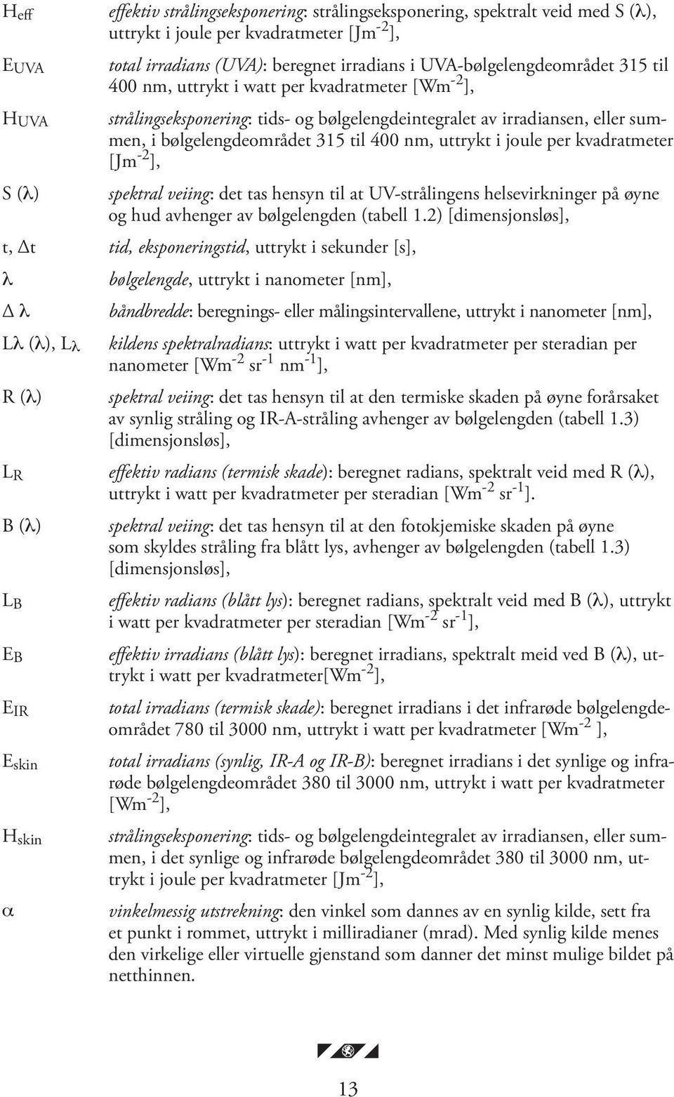 nm, uttrykt i joule per kvadratmeter [Jm -2 ], spektral veiing: det tas hensyn til at UV-strålingens helsevirkninger på øyne og hud avhenger av bølgelengden (tabell 1.